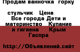 Продам ванночка, горку, стульчик › Цена ­ 300 - Все города Дети и материнство » Купание и гигиена   . Крым,Гаспра